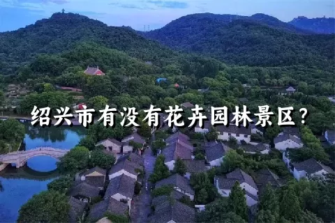 绍兴市有没有花卉园林景区？