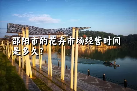 邵阳市的花卉市场经营时间是多久？