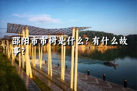 邵阳市市树是什么？有什么故事？