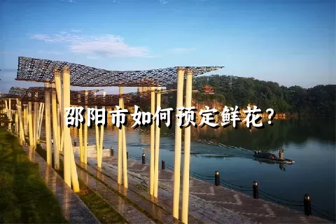 邵阳市如何预定鲜花？