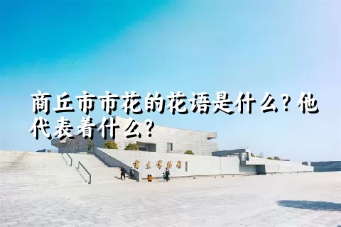 商丘市市花的花语是什么？他代表着什么？