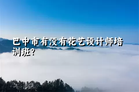 巴中市有没有花艺设计师培训班？