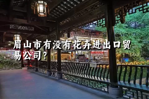 眉山市有没有花卉进出口贸易公司？