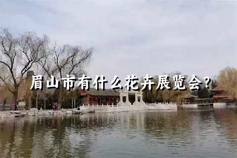 眉山市有什么花卉展览会？