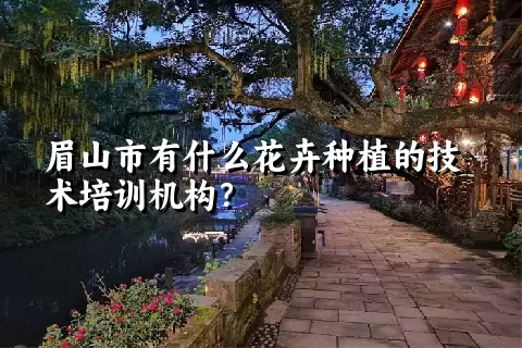 眉山市有什么花卉种植的技术培训机构？