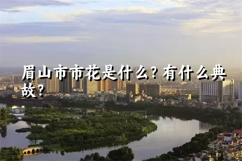 眉山市市花是什么？有什么典故？