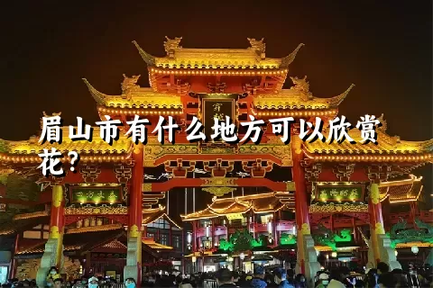 眉山市有什么地方可以欣赏花？