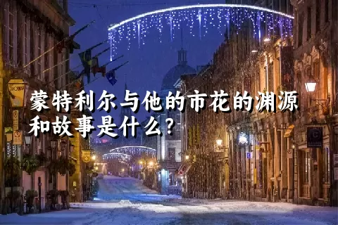 蒙特利尔与他的市花的渊源和故事是什么？