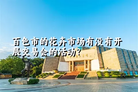 百色市的花卉市场有没有开展交易会的活动？