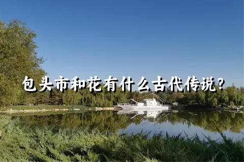 包头市和花有什么古代传说？