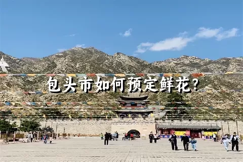 包头市如何预定鲜花？