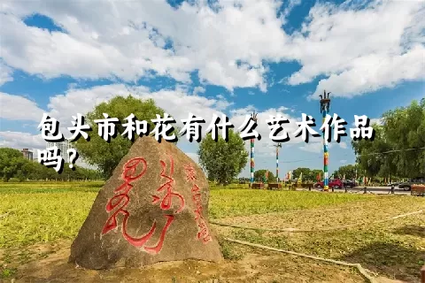 包头市和花有什么艺术作品吗？