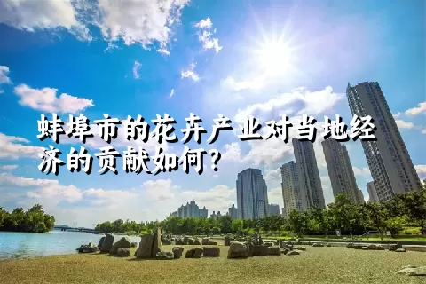 蚌埠市的花卉产业对当地经济的贡献如何？