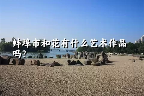 蚌埠市和花有什么艺术作品吗？