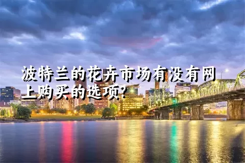 波特兰的花卉市场有没有网上购买的选项？