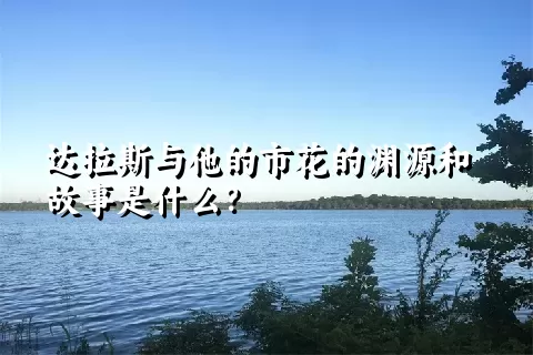 达拉斯与他的市花的渊源和故事是什么？