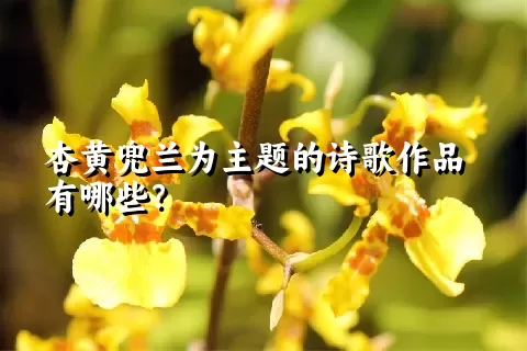 杏黄兜兰为主题的诗歌作品有哪些？