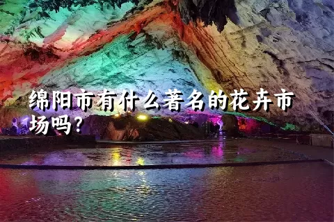 绵阳市有什么著名的花卉市场吗？