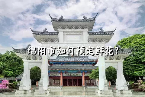 绵阳市如何预定鲜花？