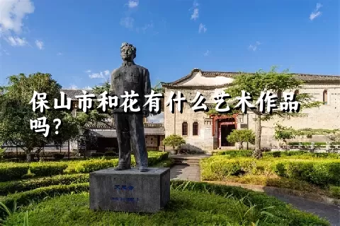 保山市和花有什么艺术作品吗？