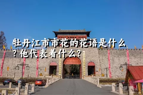 牡丹江市市花的花语是什么？他代表着什么？