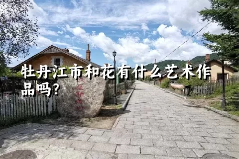 牡丹江市和花有什么艺术作品吗？