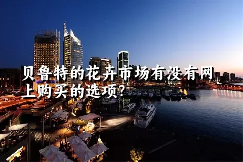 贝鲁特的花卉市场有没有网上购买的选项？