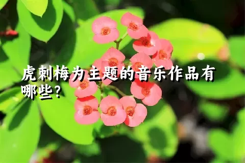 虎刺梅为主题的音乐作品有哪些？