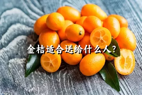 金桔适合送给什么人？