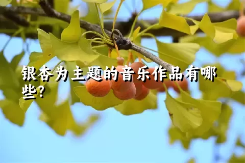 银杏为主题的音乐作品有哪些？