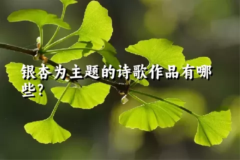 银杏为主题的诗歌作品有哪些？