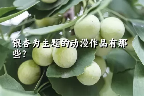 银杏为主题的动漫作品有那些？