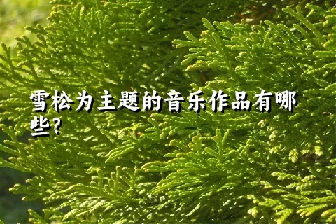 雪松为主题的音乐作品有哪些？