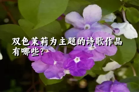 双色茉莉为主题的诗歌作品有哪些？