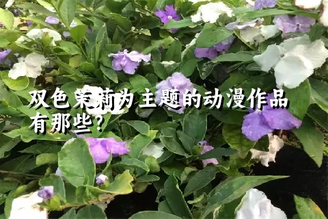 双色茉莉为主题的动漫作品有那些？