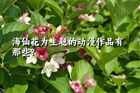 海仙花为主题的动漫作品有那些？