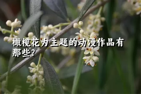 橄榄花为主题的动漫作品有那些？