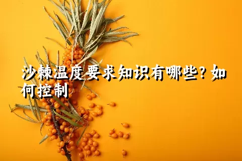 沙棘温度要求知识有哪些？如何控制