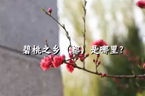 碧桃之乡（都）是哪里？