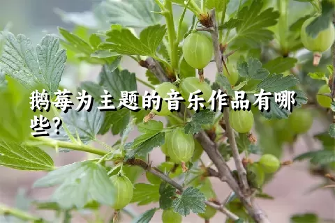 鹅莓为主题的音乐作品有哪些？