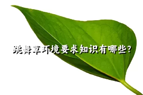 跳舞草环境要求知识有哪些？