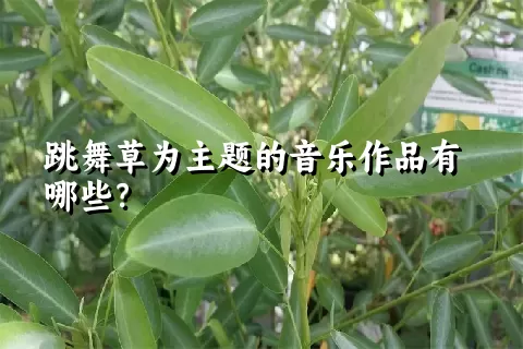 跳舞草为主题的音乐作品有哪些？