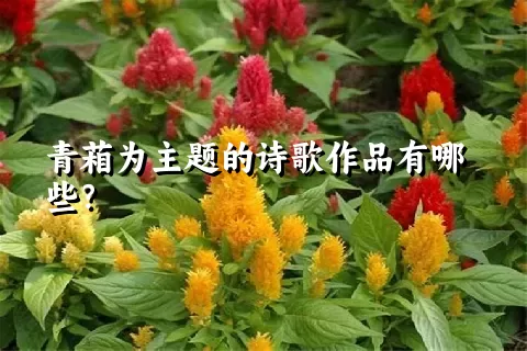 青葙为主题的诗歌作品有哪些？