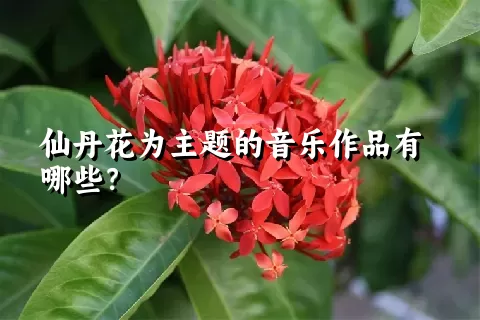 仙丹花为主题的音乐作品有哪些？