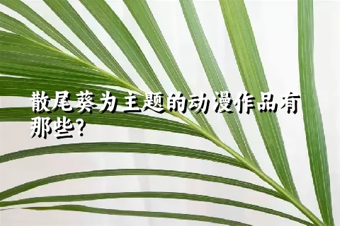 散尾葵为主题的动漫作品有那些？