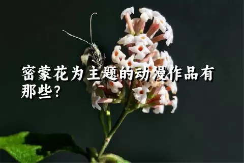 密蒙花为主题的动漫作品有那些？