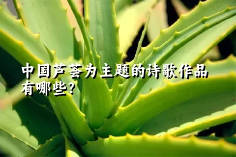 中国芦荟为主题的诗歌作品有哪些？