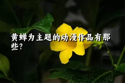 黄蝉为主题的动漫作品有那些？