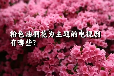 粉色油桐花为主题的电视剧有哪些？