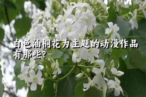 白色油桐花为主题的动漫作品有那些？